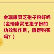 金瑞康灵芝孢子粉好吗(金瑞康灵芝孢子粉的功效和作用，值得购买吗？)