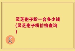灵芝孢子粉一合多少钱(灵芝孢子粉价格查询)