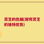 灵芝的优越(探究灵芝的独特优势)