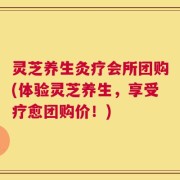 灵芝养生灸疗会所团购(体验灵芝养生，享受疗愈团购价！)