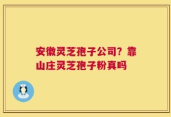 安徽灵芝孢子公司？靠山庄灵芝孢子粉真吗