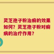 灵芝孢子粉治癣的效果如何？灵芝孢子粉对癣病的治疗作用？