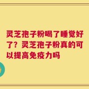 灵芝孢子粉喝了睡觉好了？灵芝孢子粉真的可以提高免疫力吗