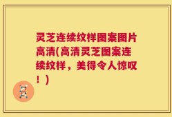 灵芝连续纹样图案图片高清(高清灵芝图案连续纹样，美得令人惊叹！)