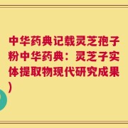 中华药典记载灵芝孢子粉中华药典：灵芝子实体提取物现代研究成果)