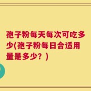 孢子粉每天每次可吃多少(孢子粉每日合适用量是多少？)