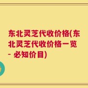 东北灵芝代收价格(东北灵芝代收价格一览 - 必知价目)