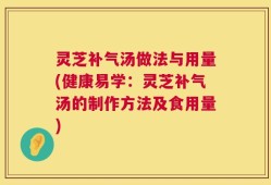 灵芝补气汤做法与用量(健康易学：灵芝补气汤的制作方法及食用量)