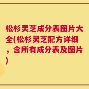 松杉灵芝成分表图片大全(松杉灵芝配方详细，含所有成分表及图片)