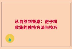 从自然到餐桌：孢子粉收集的独特方法与技巧