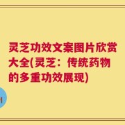 灵芝功效文案图片欣赏大全(灵芝：传统药物的多重功效展现)