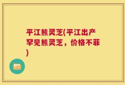 平江熊灵芝(平江出产罕见熊灵芝，价格不菲)