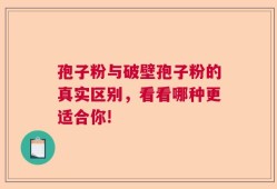 孢子粉与破壁孢子粉的真实区别，看看哪种更适合你!