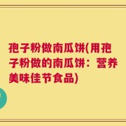 孢子粉做南瓜饼(用孢子粉做的南瓜饼：营养美味佳节食品)