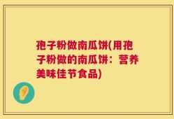 孢子粉做南瓜饼(用孢子粉做的南瓜饼：营养美味佳节食品)