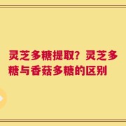 灵芝多糖提取？灵芝多糖与香菇多糖的区别