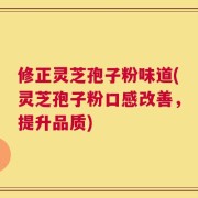 修正灵芝孢子粉味道(灵芝孢子粉口感改善，提升品质)