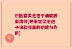 世医堂灵芝孢子油软胶囊功效(世医堂灵芝孢子油软胶囊的功效与作用)
