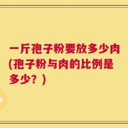 一斤孢子粉要放多少肉(孢子粉与肉的比例是多少？)