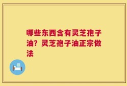 哪些东西含有灵芝孢子油？灵芝孢子油正宗做法