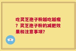 吃灵芝孢子粉越吃越瘦？灵芝孢子粉的减肥效果和注意事项？
