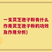 一支灵芝孢子粉有什么作用灵芝孢子粉的功效及作用分析)