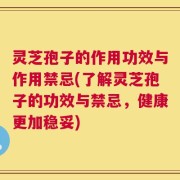 灵芝孢子的作用功效与作用禁忌(了解灵芝孢子的功效与禁忌，健康更加稳妥)