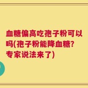 血糖偏高吃孢子粉可以吗(孢子粉能降血糖？专家说法来了)