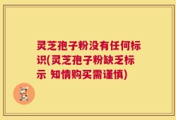 灵芝孢子粉没有任何标识(灵芝孢子粉缺乏标示 知情购买需谨慎)