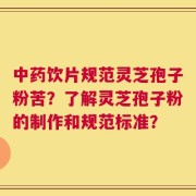中药饮片规范灵芝孢子粉苦？了解灵芝孢子粉的制作和规范标准？