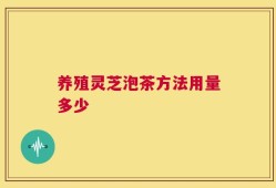 养殖灵芝泡茶方法用量多少