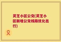 灵芝小区公交(灵芝小区新增公交线路优化出行)