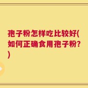 孢子粉怎样吃比较好(如何正确食用孢子粉？)
