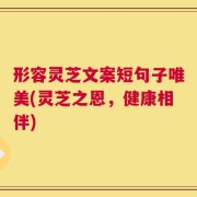 形容灵芝文案短句子唯美(灵芝之恩，健康相伴)