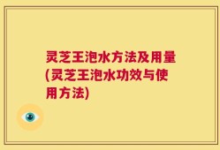 灵芝王泡水方法及用量(灵芝王泡水功效与使用方法)