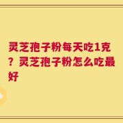 灵芝孢子粉每天吃1克？灵芝孢子粉怎么吃最好