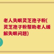 老人失眠灵芝孢子粉(灵芝孢子粉帮助老人缓解失眠问题)