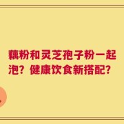 藕粉和灵芝孢子粉一起泡？健康饮食新搭配？