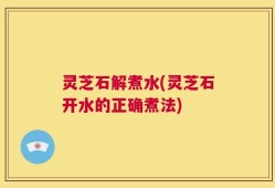灵芝石解煮水(灵芝石开水的正确煮法)