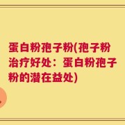 蛋白粉孢子粉(孢子粉治疗好处：蛋白粉孢子粉的潜在益处)