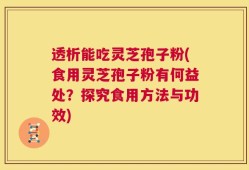 透析能吃灵芝孢子粉(食用灵芝孢子粉有何益处？探究食用方法与功效)