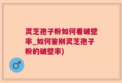 灵芝孢子粉如何看破壁率_如何鉴别灵芝孢子粉的破壁率)