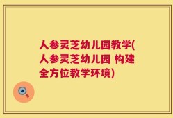 人参灵芝幼儿园教学(人参灵芝幼儿园 构建全方位教学环境)
