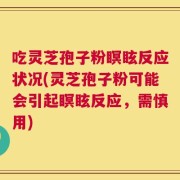 吃灵芝孢子粉瞑眩反应状况(灵芝孢子粉可能会引起瞑眩反应，需慎用)