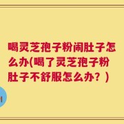 喝灵芝孢子粉闹肚子怎么办(喝了灵芝孢子粉肚子不舒服怎么办？)