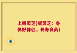 上畈灵芝(畈灵芝：身体好伴侣，长寿良药)