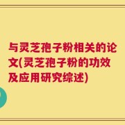 与灵芝孢子粉相关的论文(灵芝孢子粉的功效及应用研究综述)