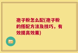 孢子粉怎么配(孢子粉的搭配方法及技巧，有效提高效果)