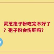 灵芝孢子粉吃完不好了？孢子粉会伤肝吗？