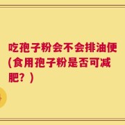 吃孢子粉会不会排油便(食用孢子粉是否可减肥？)